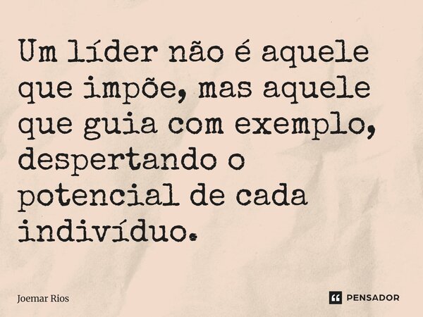 ⁠Um líder não é aquele que impõe, mas aquele que guia com exemplo, despertando o potencial de cada indivíduo.... Frase de Joemar Rios.