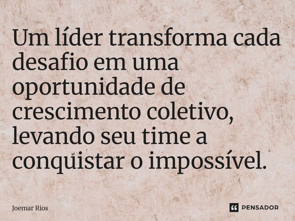 ⁠Um líder transforma cada desafio em uma oportunidade de crescimento coletivo, levando seu time a conquistar o impossível.... Frase de Joemar Rios.