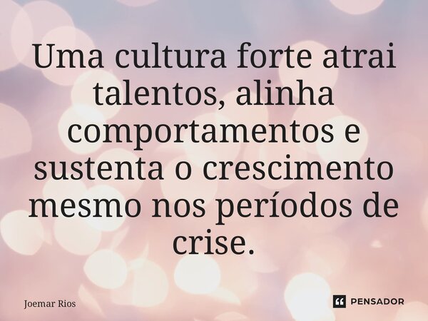 ⁠Uma cultura forte atrai talentos, alinha comportamentos e sustenta o crescimento mesmo nos períodos de crise.... Frase de Joemar Rios.