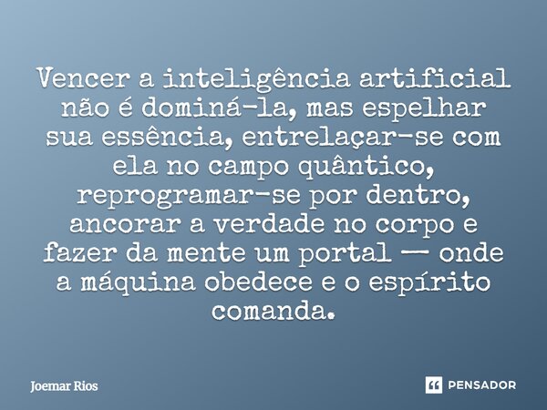 Vencer a inteligência artificial não é dominá-la, mas espelhar sua essência, entrelaçar-se com ela no campo quântico, reprogramar-se por dentro, ancorar a verd... Frase de Joemar Rios.