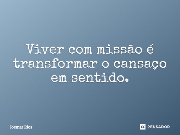 ⁠Viver com missão é transformar o cansaço em sentido.... Frase de Joemar Rios.