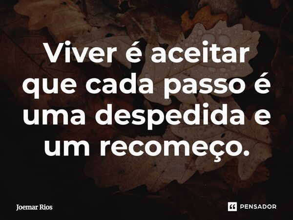 ⁠Viver é aceitar que cada passo é uma despedida e um recomeço.... Frase de Joemar Rios.