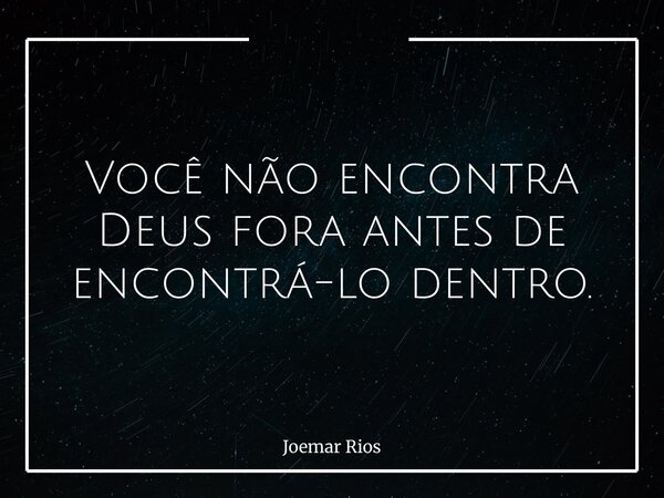 Você não encontra Deus fora antes de encontrá-lo dentro.... Frase de Joemar Rios.