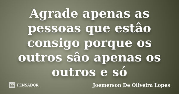 Agrade apenas as pessoas que estâo consigo porque os outros sâo apenas os outros e só... Frase de Joemerson De Oliveira Lopes.