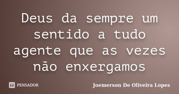 Deus da sempre um sentido a tudo agente que as vezes não enxergamos... Frase de Joemerson De Oliveira Lopes.