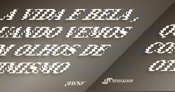 A VIDA E BELA , QUANDO VEMOS COM OLHOS DE OTIMISMO... Frase de JOENE.