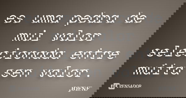 es uma pedra de mui valor selecionada entre muita sen valor.... Frase de joene.