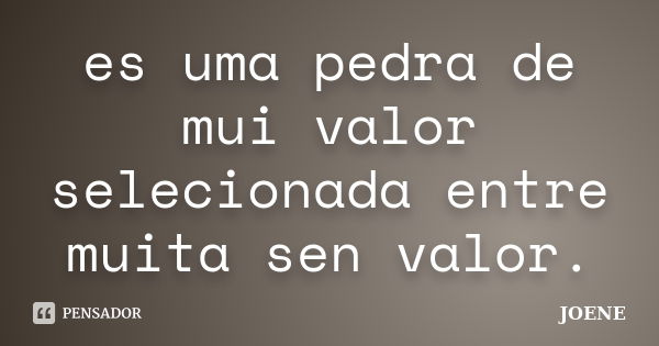 es uma pedra de mui valor selecionada entre muita sen valor.... Frase de joene.