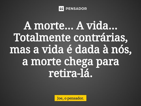 A morte... A vida... Totalmente contrárias, mas a vida é dada à nós, a morte chega para retira-lá.⁠... Frase de Joe, o pensador..
