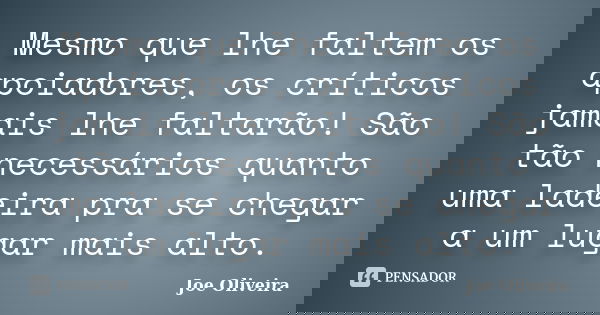 Mesmo que lhe faltem os apoiadores, os críticos jamais lhe faltarão! São tão necessários quanto uma ladeira pra se chegar a um lugar mais alto.... Frase de Joe Oliveira.