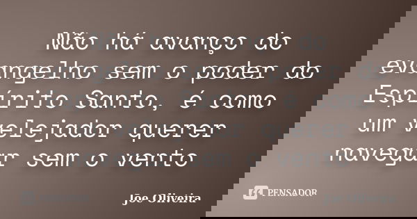 Não há avanço do evangelho sem o poder do Espírito Santo, é como um velejador querer navegar sem o vento... Frase de Joe Oliveira.