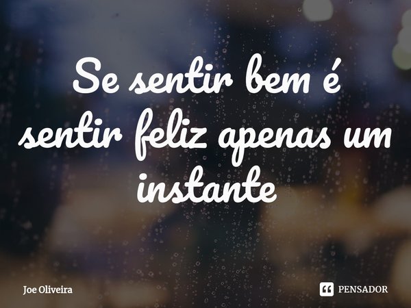 Se sentir bem é sentir feliz apenas um instante... Frase de Joe Oliveira.