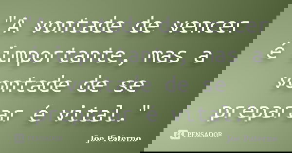 "A vontade de vencer é importante, mas a vontade de se preparar é vital."... Frase de - Joe Paterno.