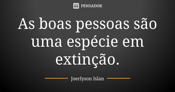 As boas pessoas são uma espécie em extinção.... Frase de Joerlyson islan.