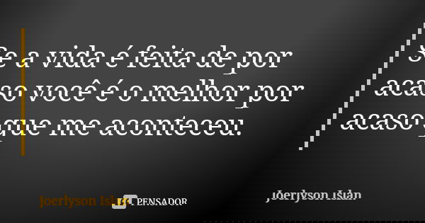 Se a vida é feita de por acaso você é o melhor por acaso que me aconteceu.... Frase de Joerlyson islan.
