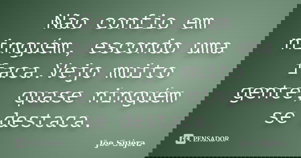 Não confio em ninguém, escondo uma faca.Vejo muito gente, quase ninguém se destaca.... Frase de Joe Sujera.