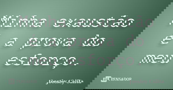 Minha exaustão é a prova do meu esforço.... Frase de Joesley Cálita.