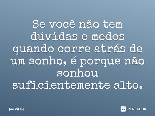 ⁠Se você não tem dúvidas e medos quando corre atrás de um sonho, é porque não sonhou suficientemente alto.... Frase de Joe Vitale.