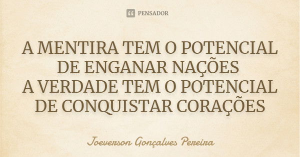 A MENTIRA TEM O POTENCIAL DE ENGANAR NAÇÕES A VERDADE TEM O POTENCIAL DE CONQUISTAR CORAÇÕES... Frase de Joeverson Gonçalves Pereira.