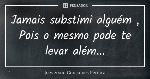 Jamais substimi alguém , Pois o mesmo pode te levar além...... Frase de Joeverson Gonçalves Pereira.