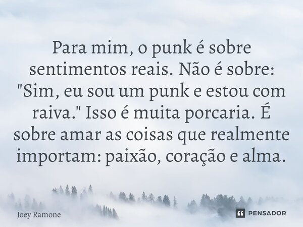 ⁠Para mim, o punk é sobre sentimentos reais. Não é sobre: ​​"Sim, eu sou um punk e estou com raiva." Isso é muita porcaria. É sobre amar as coisas que... Frase de Joey Ramone.