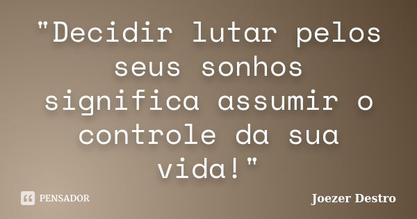 "Decidir lutar pelos seus sonhos significa assumir o controle da sua vida!"... Frase de Joezer Destro.