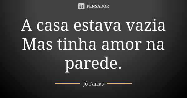 A casa estava vazia Mas tinha amor na parede.... Frase de Jô Farias.