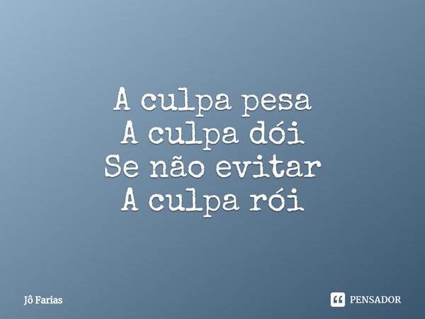 ⁠A culpa pesa
A culpa dói
Se não evitar
A culpa rói... Frase de Jô Farias.