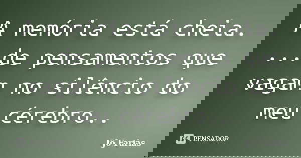 A memória está cheia. ...de pensamentos que vagam no silêncio do meu cérebro..... Frase de Jô Farias.