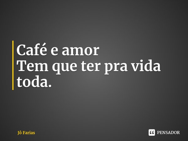 ⁠Café e amor
Tem que ter pra vida toda.... Frase de Jô Farias.