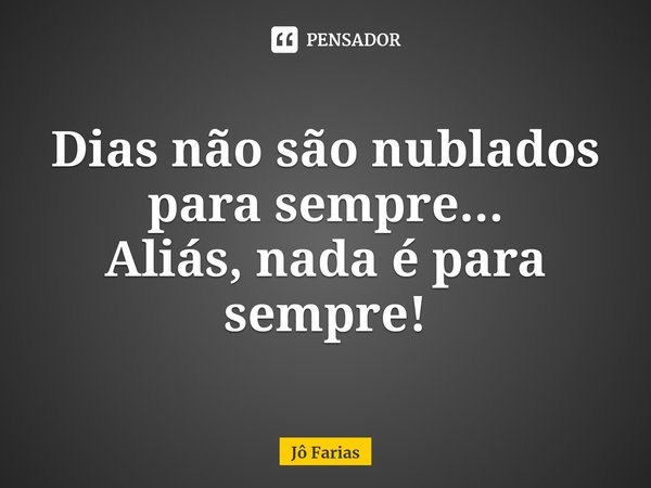 ⁠Dias não são nublados para sempre...
Aliás, nada é para sempre!... Frase de Jô Farias.