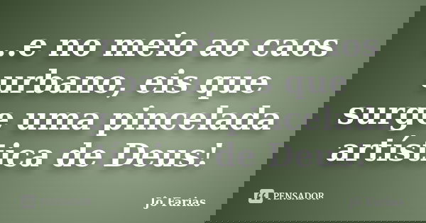 ..e no meio ao caos urbano, eis que surge uma pincelada artística de Deus!... Frase de Jô Farias.