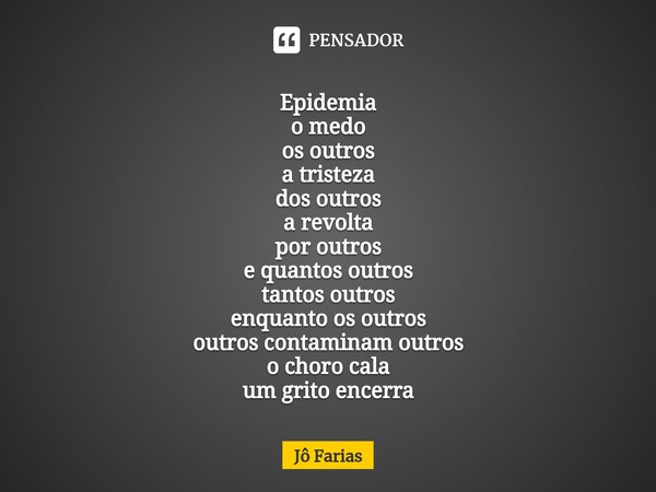 ⁠Epidemia
o medo
os outros
a tristeza
dos outros
a revolta
por outros
e quantos outros
tantos outros
enquanto os outros
outros contaminam outros
o choro cala
um... Frase de Jô Farias.