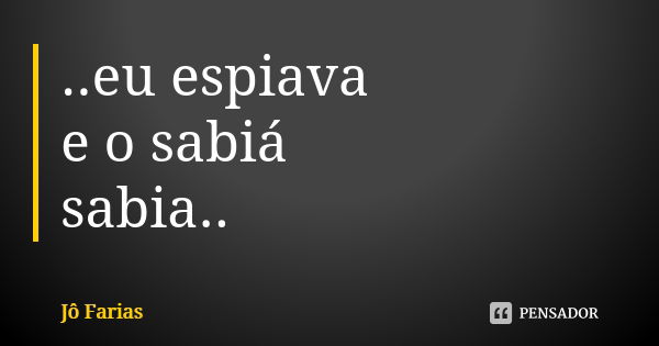 ..eu espiava e o sabiá sabia..... Frase de Jô Farias.