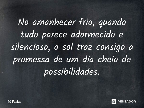 ⁠No amanhecer frio, quando tudo parece adormecido e silencioso, o sol traz consigo a promessa de um dia cheio de possibilidades.... Frase de Jô Farias.