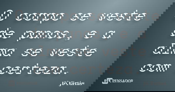 O corpo se veste de panos, e a alma se veste com certeza.... Frase de Jô Farias.