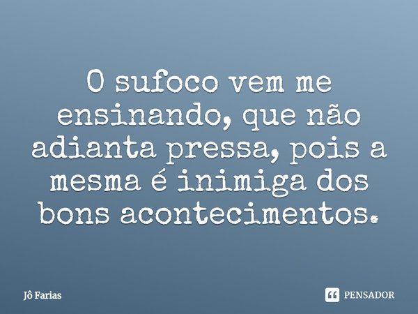 O sufoco vem me ensinando, que não adianta pressa, pois a mesma é inimiga dos bons acontecimentos.... Frase de Jô Farias.