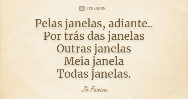 Pelas janelas, adiante.. Por trás das janelas Outras janelas Meia janela Todas janelas.... Frase de Jô Farias.