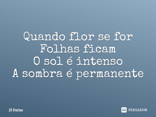 ⁠⁠Quando flor se for
Folhas ficam
O sol é intenso
A sombra é permanente... Frase de Jô Farias.