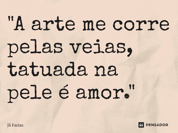 ⁠"A arte me corre pelas veias, tatuada na pele é amor."... Frase de Jô Farias.