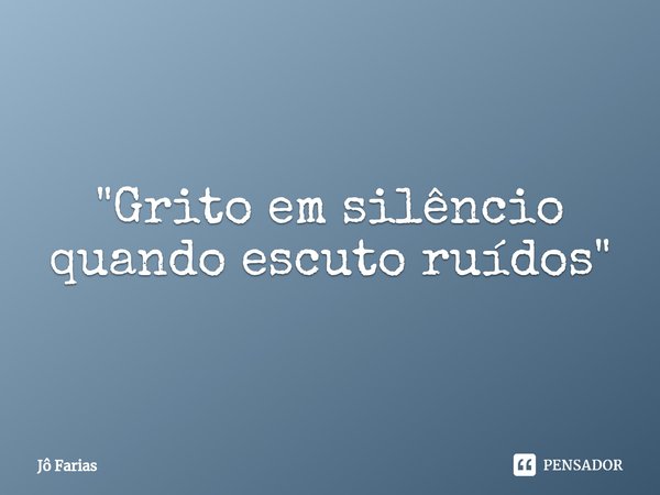 "⁠Grito em silêncio
quando escuto ruídos"... Frase de Jô Farias.