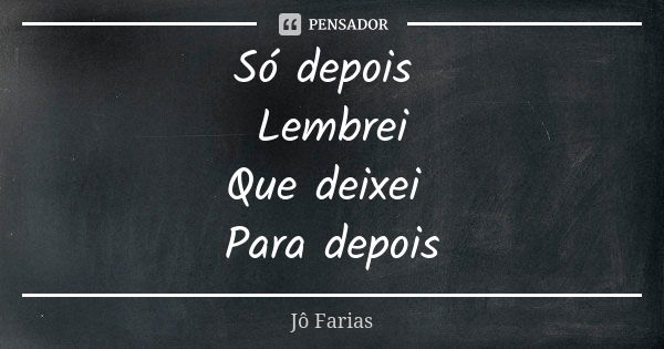 Só depois Lembrei Que deixei Para depois... Frase de Jô Farias.