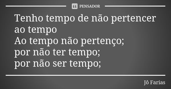 Tenho tempo de não pertencer ao tempo Ao tempo não pertenço; por não ter tempo; por não ser tempo;... Frase de Jô Farias.