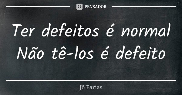 Ter defeitos é normal Não tê-los é defeito... Frase de Jô Farias.