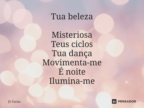 Tua beleza Misteriosa Teus ciclos Tua dança Movimenta-me É noite Ilumina-me... Frase de Jô Farias.