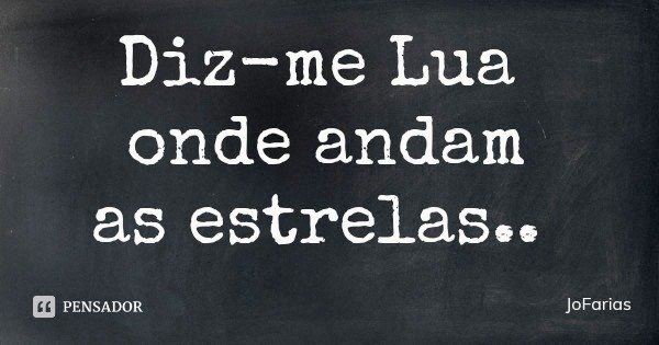 Diz-me Lua onde andam
as estrelas..... Frase de JoFarias.