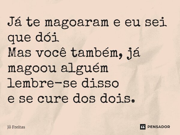 ⁠Já te magoaram e eu sei que dói Mas você também, já magoou alguém lembre-se disso e se cure dos dois.... Frase de Jô Freitas.