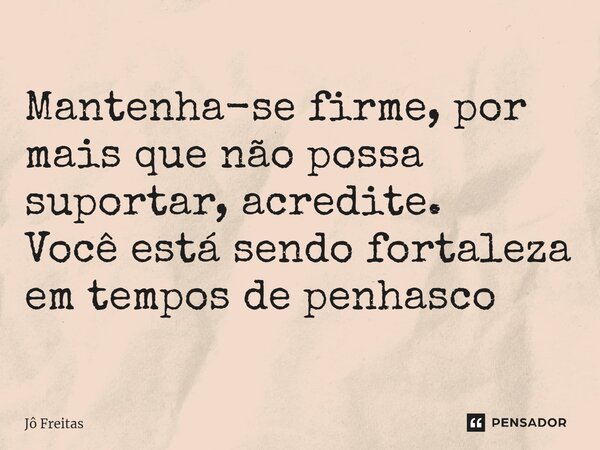 ⁠Mantenha-se firme, por mais que não possa suportar, acredite. Você está sendo fortaleza em tempos de penhasco... Frase de Jô Freitas.
