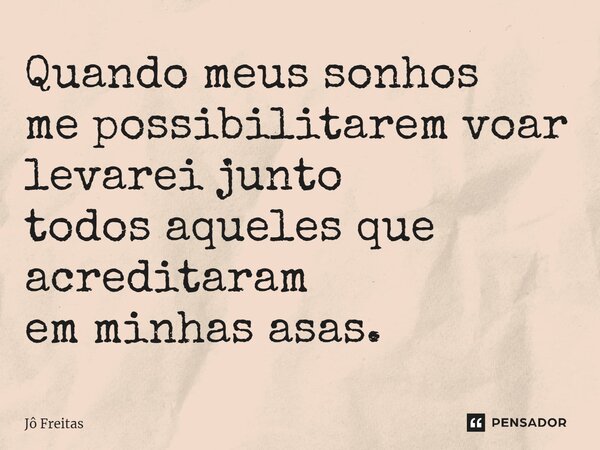 ⁠Quando meus sonhos me possibilitarem voar levarei junto todos aqueles que acreditaram em minhas asas.... Frase de Jô Freitas.
