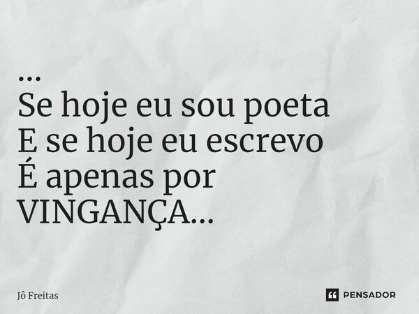 ⁠... Se hoje eu sou poeta E se hoje eu escrevo É apenas por VINGANÇA...... Frase de Jô Freitas.